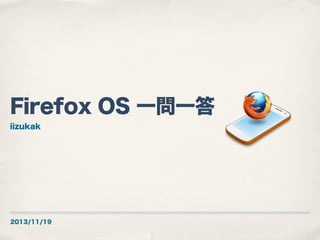 Firefox OS 一問一答
iizukak

2013/11/19

 