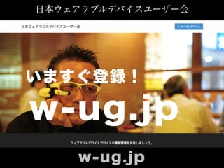 日本ウェアラブルデバイスユーザー会 
いますぐ登録！ 
w-ug.jp 
w-ug.jp 
 