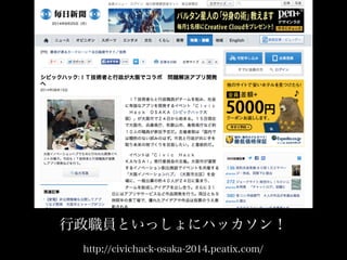 行政職員といっしょにハッカソン！ 
http://civichack-osaka-2014.peatix.com/ 
 
