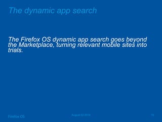 The dynamic app search
The Firefox OS dynamic app search goes beyond
the Marketplace, turning relevant mobile sites into
trials.
August 02 2014 15
Firefox OS
 