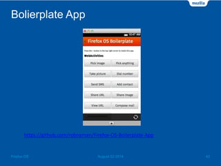 Bolierplate App
August 02 2014 42Firefox OS
https://github.com/robnyman/Firefox-OS-Boilerplate-App
 
