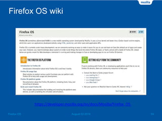 Firefox OS wiki
August 02 2014 54Firefox OS
https://developer.mozilla.org/en/docs/Mozilla/Firefox_OS
 