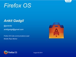 Firefox OS
August 02 2014
Ankit Gadgil
@anknite
ankitgadgil@gmail.com
Firefox OS India communications Lead
Mozilla Reps Mentor
 