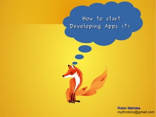 How to startHow to start
Developing Apps !?!Developing Apps !?!
Robin MehdeeRobin Mehdee
mythrobins@gmail.com
 