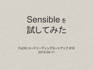 Sensible を
試してみた
FxOS コードリーディングミートアップ #16
2015-04-11
 