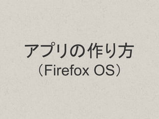 アプリの作り方
（Firefox OS）
 