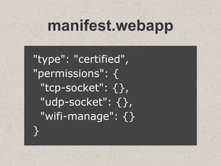 manifest.webapp
"type": "certified",
"permissions": {
"tcp-socket": {},
"udp-socket": {},
"wifi-manage": {}
}
 