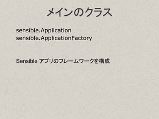 メインのクラス
sensible.Application
sensible.ApplicationFactory
Sensible アプリのフレームワークを構成
 