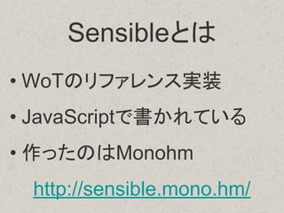 • WoTのリファレンス実装
• JavaScriptで書かれている
• 作ったのはMonohm
http://sensible.mono.hm/
Sensibleとは
 