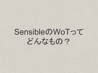 SensibleのWoTって
どんなもの？
 