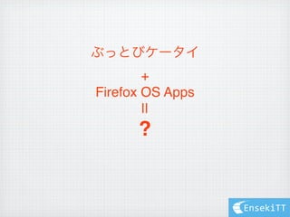 ぶっとびケータイ
        +
Firefox OS Apps
        ||
      ?


                  EnsekiTT
 