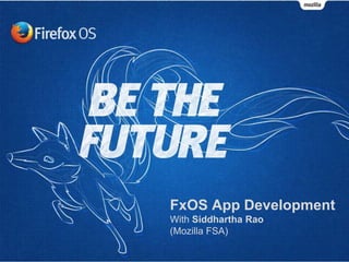 FxOS App Development
With Siddhartha Rao
(Mozilla FSA)
 