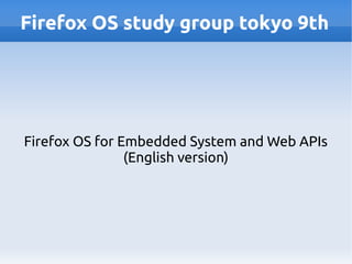 Firefox OS study group tokyo 9th
Firefox OS for Embedded System and Web APIs
(English version)
 