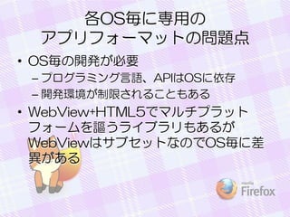 OSˌä
ץե`ޥåȤΆ}
? OS_kҪ
C ץߥZAPIOS
C _khޤ뤳Ȥ⤢

? WebView+HTML5ǥޥץå
ե`֎饤֥⤢뤬
WebViewϥ֥åȤʤΤOS˲


 