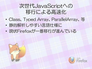 JavaScriptؤ
Фˤٻ
? Class
Typed Array
ParallelArray

? Ľ䤹Z˘
? F״FirefoxһФMǤ

 