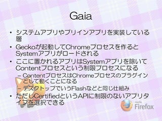Gaia
? ƥॢץץꥤ󥢥ץgװƤ

? GeckoӤChromeץ
Systemץ꤬`ɤ
? ä륢ץSystemץ
ContentץȤޥץˤʤ
C ContentץChromeץΥץ饰
ȤƄӤȤˤʤ
C ǥȥåפǤFlashʤɤͬ˽M

? CertifiedȤAPIޤΤʤץ꥿
פxkǤ

 