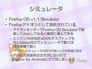 ߥ`
? Firefox OS v1.1 Simulator
? FirefoxɥȤṩƤ
C ɥ󥻥󥿩`Firefox OS SimulatorǗ
AddƤߤȺgˌǤ
C 󥸥APIFxOSǥȥåפ
ͬGeckoʤΤǥߥ`ǄӤ
ۤ܌gCǄӤ
? ߥ`Τۤ٤Ȥͨˤ

C ǥХϵϤˤʤΤ
Firefox for AndroidȤԇޤ礦

 