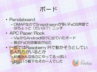 ܩ`
? Pandaboard
C OMAPʤΤSnapdragonतFxOS
Ϥäȣ֣˥å

? APC Paper/Rock
C ViaAndroid򤱤˳Ƥܩ`
C FxOSd椬

? һǤRaspberry PiǄӤȤƤ
ˤȤ
C YߤʶˤäƤäݤ
C ˒¤⤽һˤǤ

 