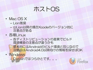 ۥOS
? Mac OS X
C LionƊX
C ɽLionԽΈXcodeΥЩ`Ĥ
ע㤬

? NLinux
C ǥȥӥ`βǥӥ
hBע㤬`
C ĤˤAndroidΥӥɭhͬʤΤ
עAndroid4.0Խ򤱤̽OK

? Windows
C CygwinǤϤĤ餫ȤǤ

 
