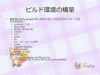 ӥɭhΘB
?

ĤˤAndroidͬʤΤǤä¤Υѥå`
Ф褤
C
C
C
C
C
C
C
C
C
C
C
C

?

autoconf 2.13
Bison/flex
Bzip2/ 32-bit zlib
ccache
curl
gawk
git
gcc / g++ / g++-multilib
make
OpenGL headers
X11 headers
32-bit ncurses

ԔϤ
C https://developer.mozilla.org/enUS/Firefox_OS/Firefox_OS_build_prerequisites

 