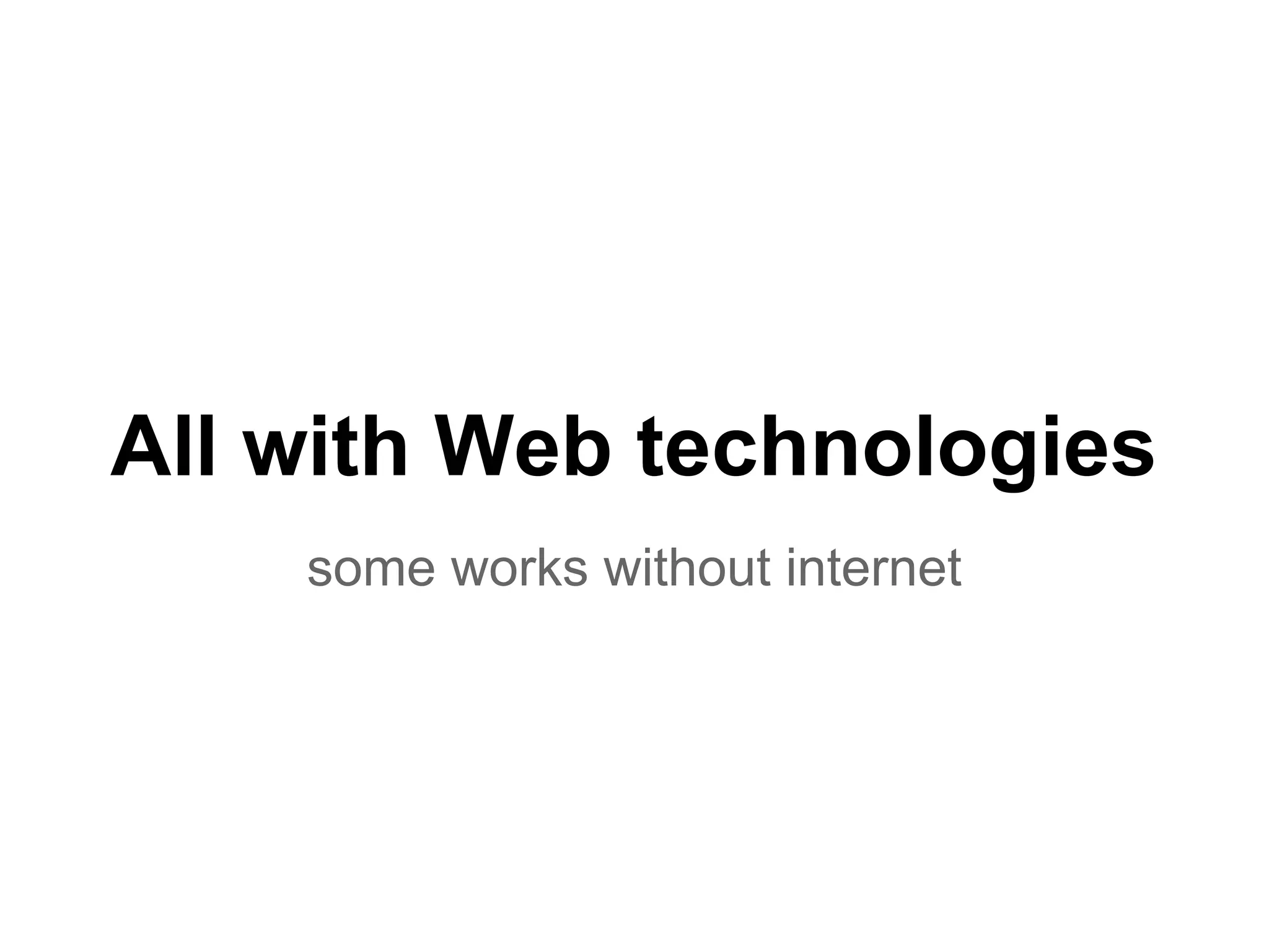 All with Web technologies
    some works without internet
 