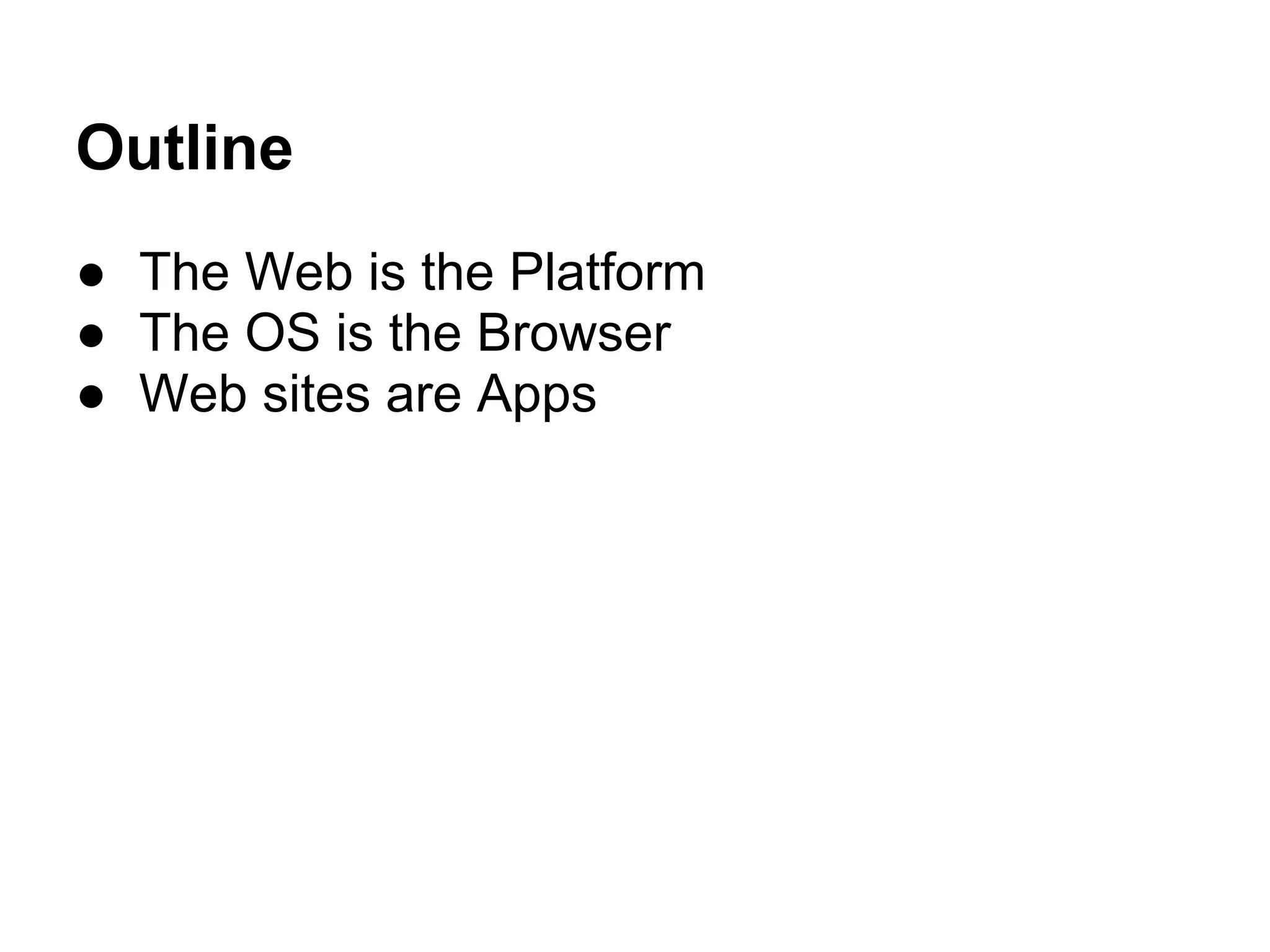 Outline
● The Web is the Platform
● The OS is the Browser
● Web sites are Apps
 