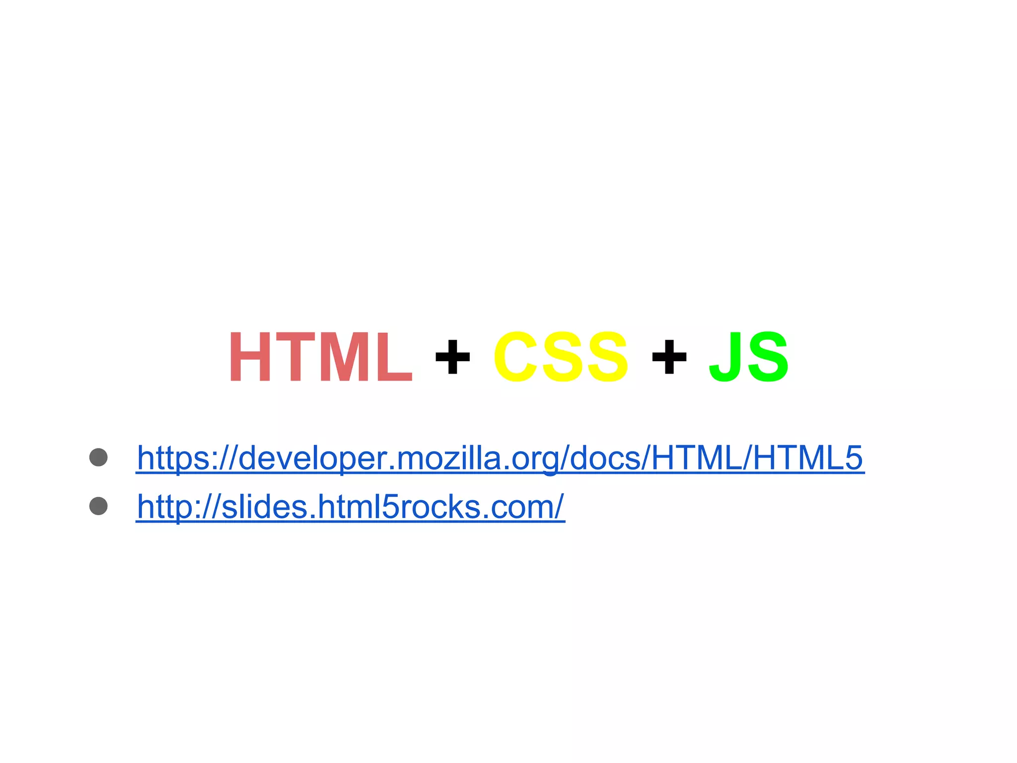 HTML + CSS + JS
● https://developer.mozilla.org/docs/HTML/HTML5
● http://slides.html5rocks.com/
 