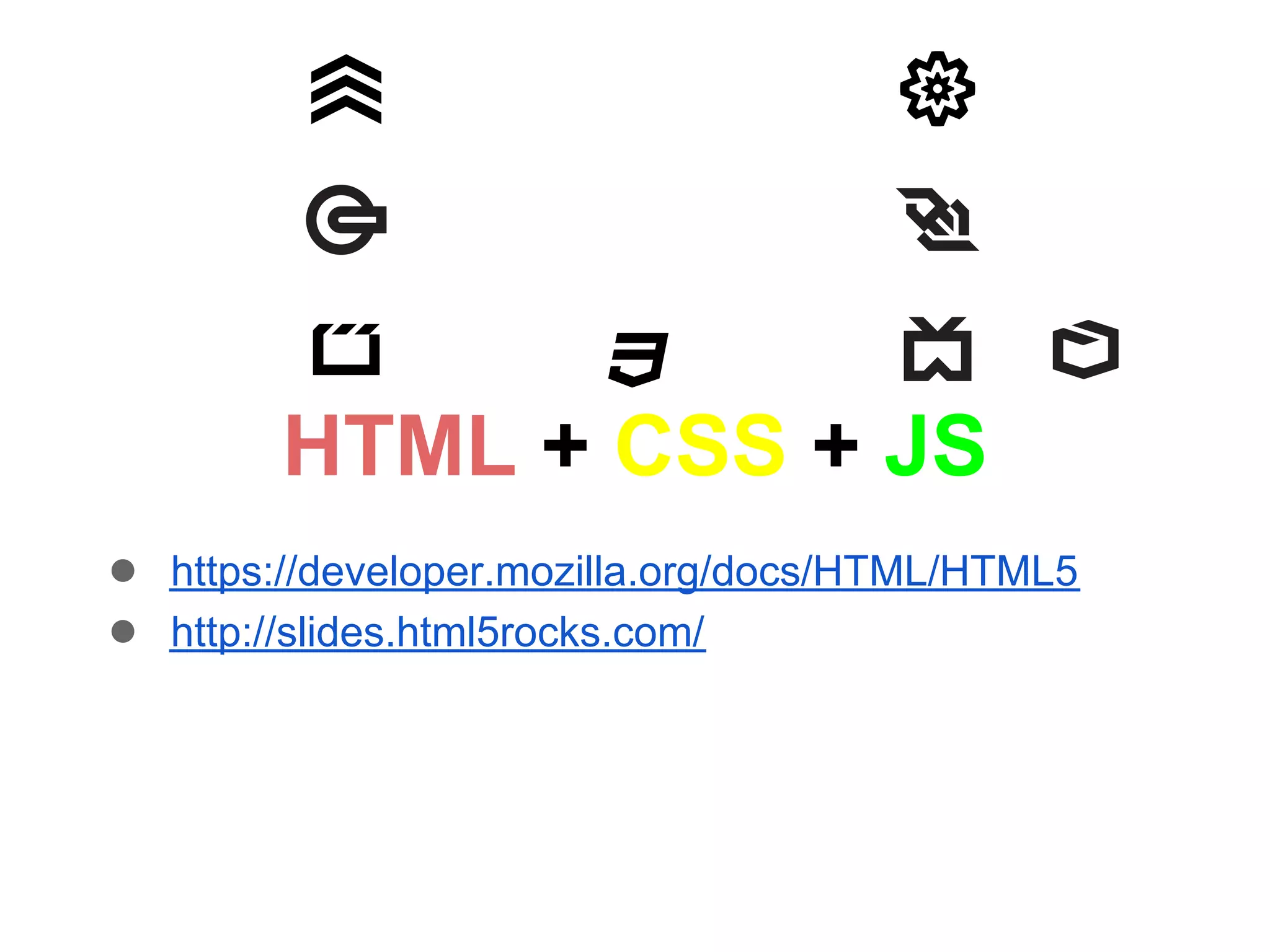 HTML + CSS + JS
● https://developer.mozilla.org/docs/HTML/HTML5
● http://slides.html5rocks.com/
 