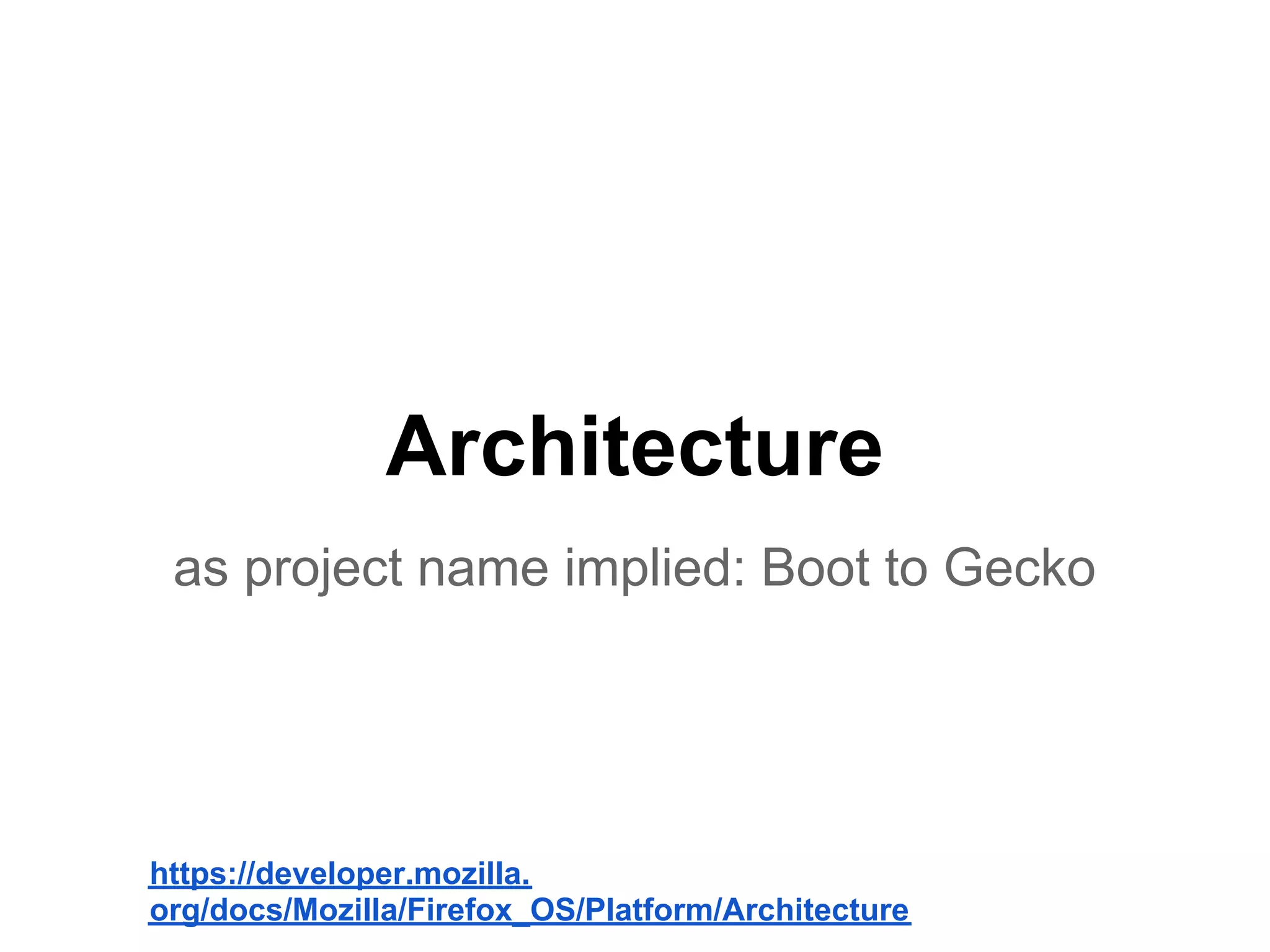Architecture
 as project name implied: Boot to Gecko




https://developer.mozilla.
org/docs/Mozilla/Firefox_OS/Platform/Architecture
 