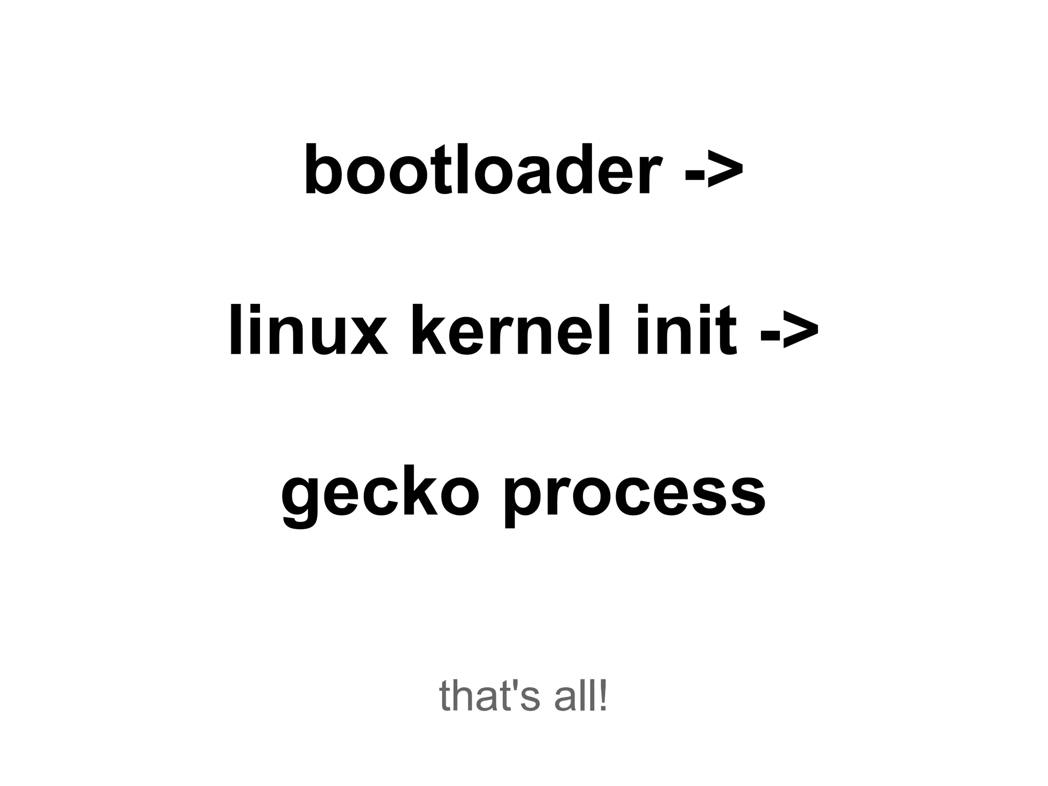 bootloader ->

linux kernel init ->

 gecko process

       that's all!
 