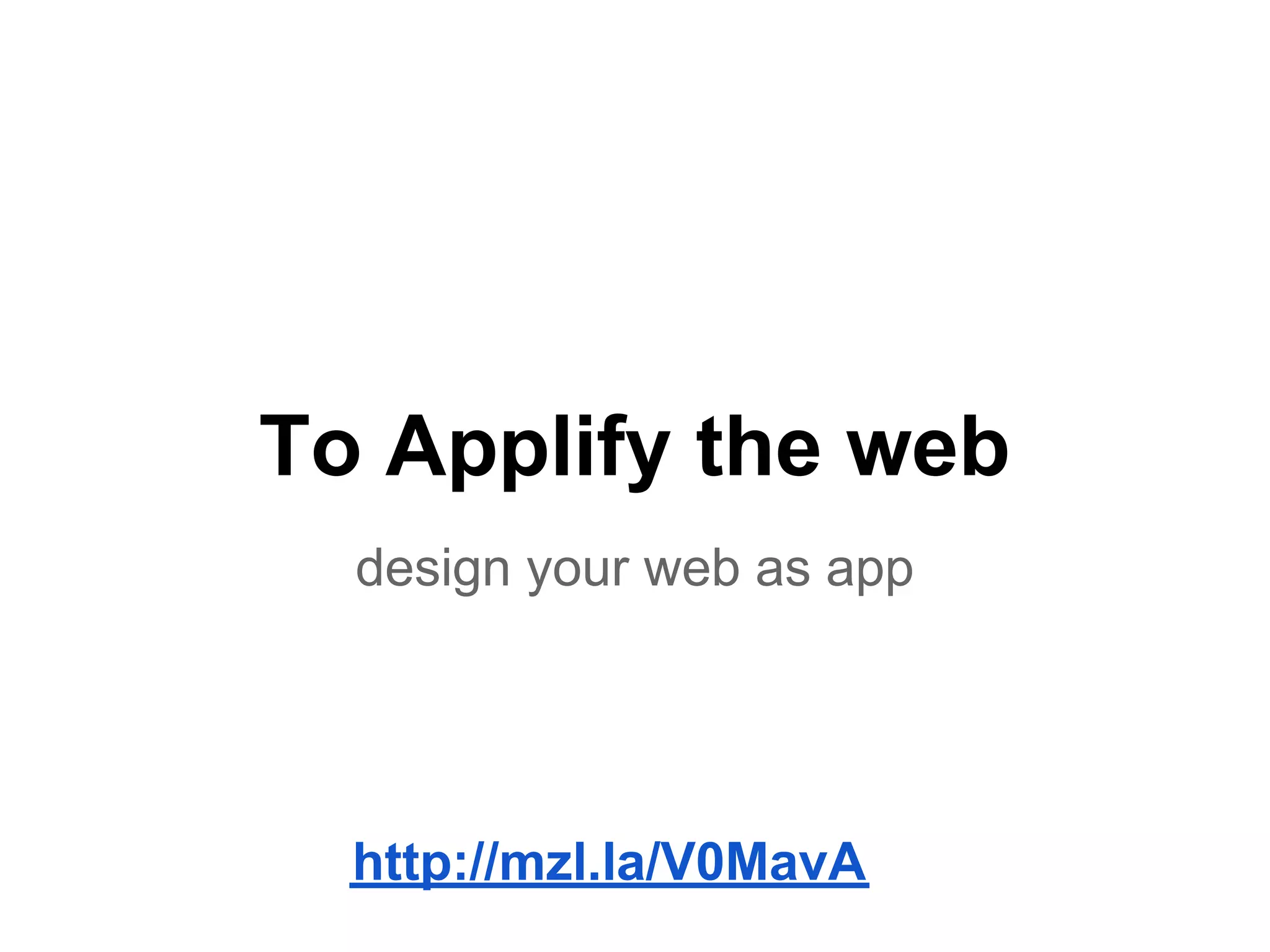 To Applify the web
  design your web as app




  http://mzl.la/V0MavA
 