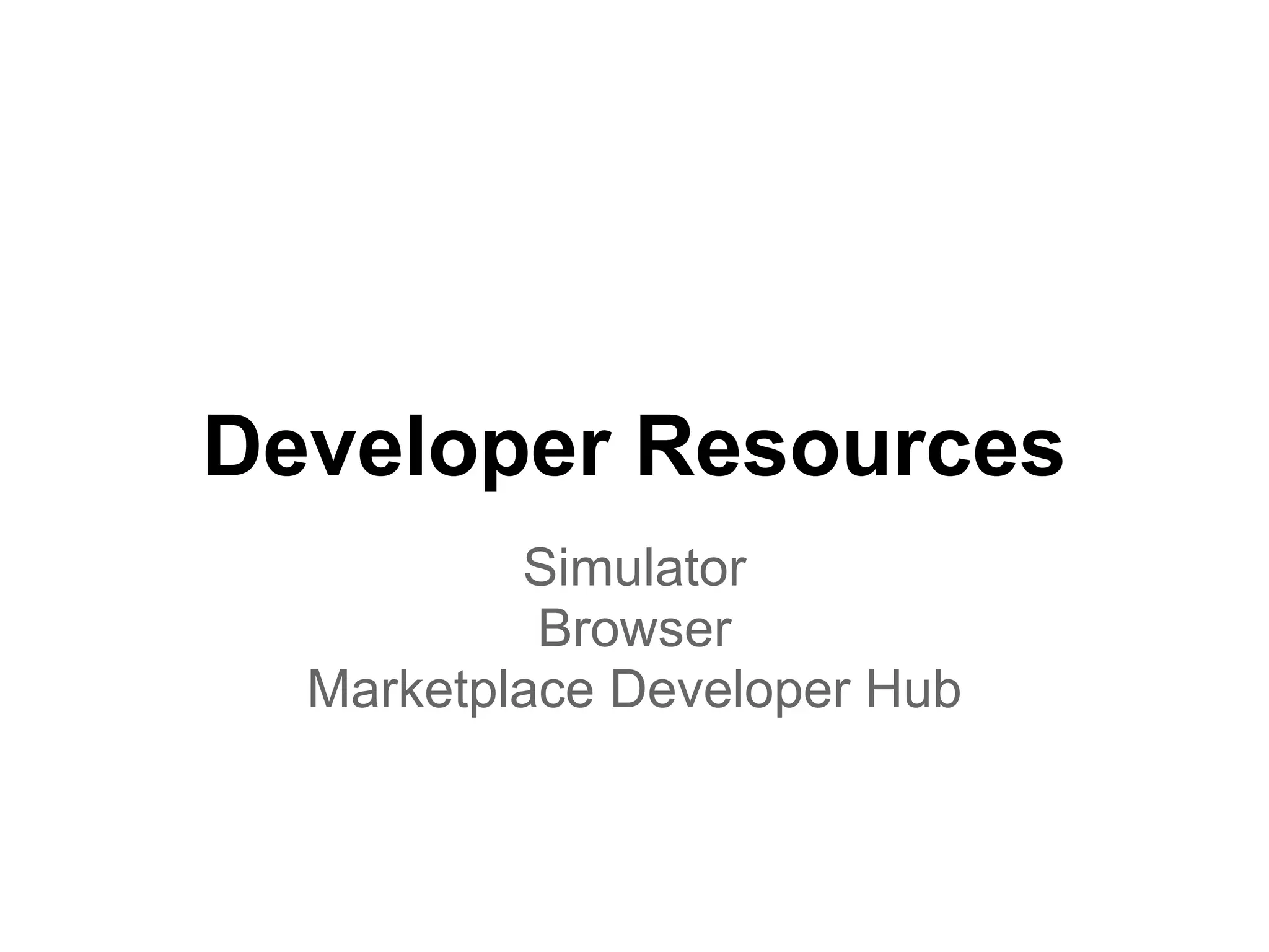 Developer Resources
          Simulator
           Browser
  Marketplace Developer Hub
 