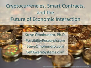 Cryptocurrencies, Smart Contracts,
and the
Future of Economic Interaction
Steve Omohundro, Ph.D.
PossibilityResearch.com
SteveOmohundro.com
SelfAwareSystems.com
https://postmediacanadadotcom.files.wordpress.com/2014/01/74383151_213293952.jpg
 