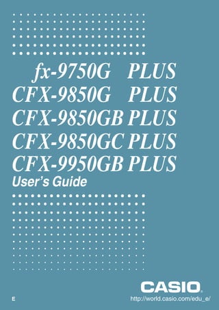 fx-9750G PLUS
CFX-9850G PLUS
CFX-9850GB PLUS
CFX-9850GC PLUS
CFX-9950GB PLUS
User’s Guide

E

http://world.casio.com/edu_e/

 