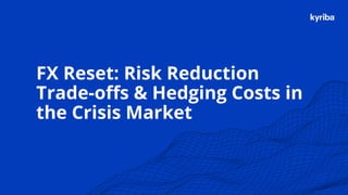 Kyriba.com Copyright © 2020 Kyriba Corp. All rights reserved.
FX Reset: Risk Reduction
Trade-offs & Hedging Costs in
the Crisis Market
 