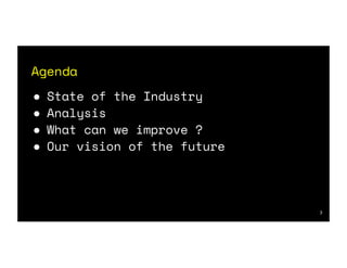 Agenda
● State of the Industry
● Analysis
● What can we improve ?
● Our vision of the future
3
 
