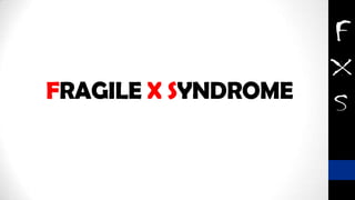 FRAGILE X SYNDROME
 