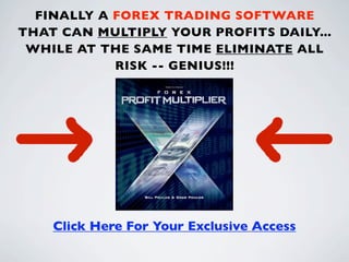 FINALLY A FOREX TRADING SOFTWARE
THAT CAN MULTIPLY YOUR PROFITS DAILY...
 WHILE AT THE SAME TIME ELIMINATE ALL
            RISK -- GENIUS!!!




    Click Here For Your Exclusive Access
 