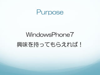 Purpose


 WindowsPhone7
興味を持ってもらえれば！
 
