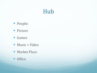 Hub
 People:
 Picture
 Games
 Music + Video
 Market Place
 Office
 