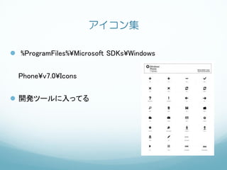 アイコン集

 %ProgramFiles%¥Microsoft SDKs¥Windows


  Phone¥v7.0¥Icons


 開発ツールに入ってる
 