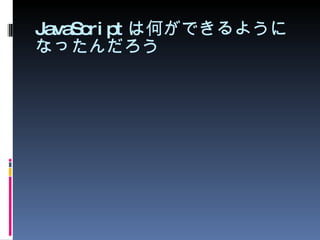JavaScript は何ができるようになったんだろう 