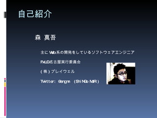 自己紹介 主に Web 系の開発をしているソフトウェアエンジニア FxUG 名古屋実行委員会 ( 株 ) プレイウェル 森 真吾 Twitter: @sngmr  (ShiNGo MoRi) 