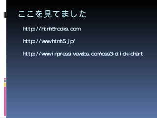 ここを見てました http://html5rocks.com http://www.html5.jp/ http://www.impressivewebs.com/css3-click-chart 