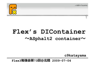 Flex’s DIContainer
     ～ASphalt2 container～


                       c9katayama
Flex3勉強会第73回＠北陸 2009-07-04
 