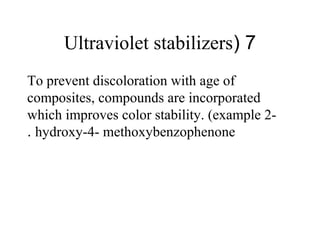7(Ultraviolet stabilizers
To prevent discoloration with age of
composites, compounds are incorporated
which improves color stability. (example 2-
hydroxy-4- methoxybenzophenone.
 
