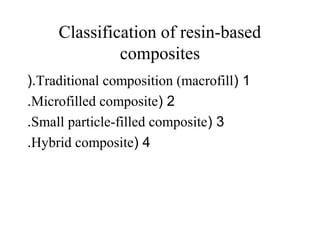 Classification of resin-based
composites
1(Traditional composition (macrofill(.
2(Microfilled composite.
3(Small particle-filled composite.
4(Hybrid composite.
 