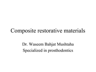 Composite restorative materials
Dr. Waseem Bahjat Mushtaha
Specialized in prosthodontics
 