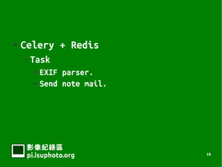    Celery + Redis
    C   Task
           EXIF parser.
           Send note mail.




     Ӱ¼
     pi.isuphoto.org          19
 