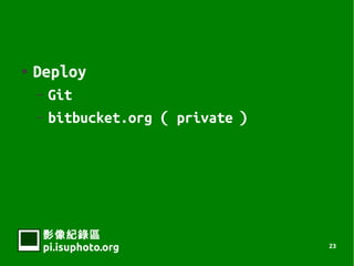    Deploy
    C Git
    C bitbucket.org  private 




     Ӱ¼
     pi.isuphoto.org              23
 